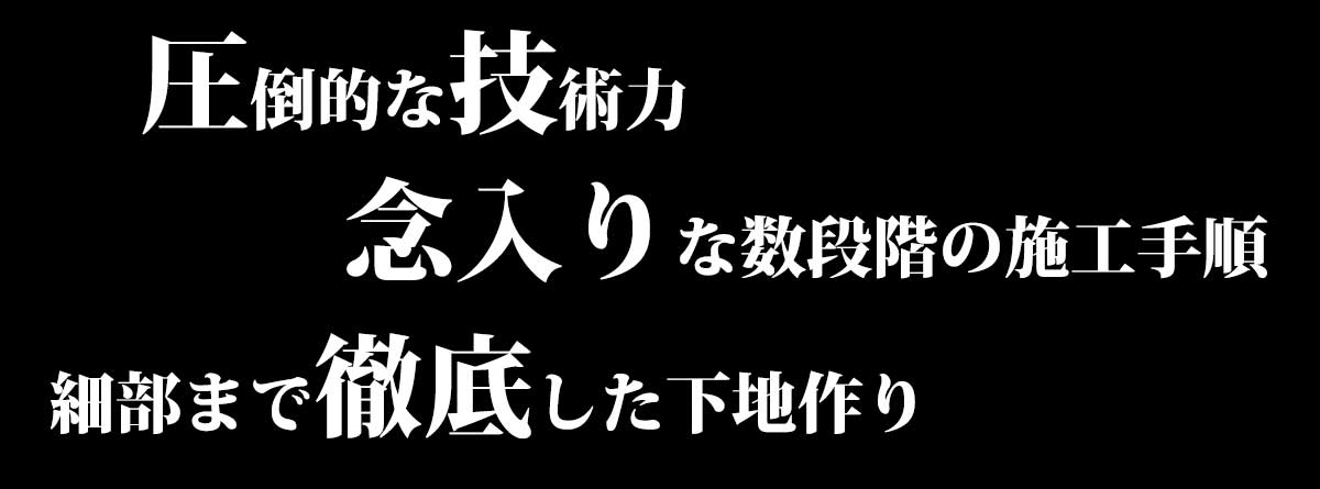 圧倒的な技術力、8段階の施工ステップ、細部まで徹底した下地作り