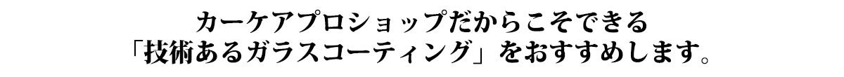 カーケアプロショップDAZZLEだからこそできる「技術あるガラスコーティング」をおすすめします。